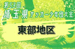 2024年度 第53回 埼玉県サッカー少年団大会U-12 東部地区大会 10/14判明結果掲載！県大会出場は6チーム！1チーム不明代表チーム情報募集