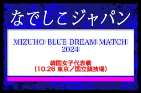 選手変更！なでしこジャパン（日本女子代表）メンバー・スケジュール掲載！　MIZUHO BLUE DREAM MATCH 2024 韓国女子代表戦（10.26 東京／国立競技場）