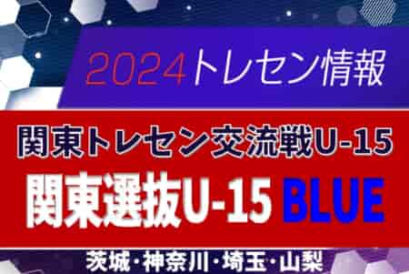 関東選抜U-15 BLUEメンバー16名掲載！2024関東トレセン交流戦U-15第2節（10/27）