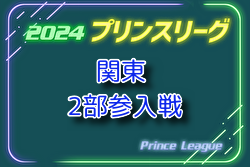 高円宮杯JFA U-18サッカープリンスリーグ2024 関東 2部参入戦＠千葉 日体大柏と鹿島YBが参入決定、写真掲載！