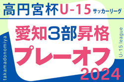 2024年度 高円宮杯 JFA U-15サッカーリーグ愛知 3部昇格プレーオフ  組み合わせ掲載！11/30,12/7開催