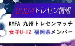 【メンバー】2024年度 KYFA 九州トレセンマッチ女子 U-12（10/5.6 福岡県開催） 福岡県参加選手のお知らせ！