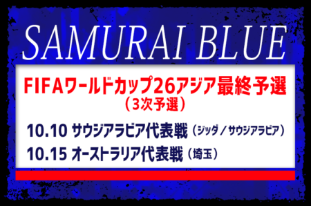 メンバー変更あり【SAMURAI BLUE（日本代表）】FIFAワールドカップ26アジア最終予選（3次予選）10.10 サウジアラビア代表戦（ジッダ／サウジアラビア）、10.15 オーストラリア代表戦（埼玉）メンバー･スケジュール発表！