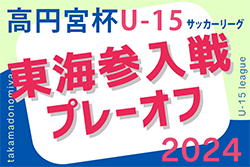 2024年度 高円宮杯U-15リーグ東海  参入戦/プレーオフ　11/16,17開催！組み合わせ掲載！