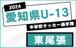 2024年度 愛知県U-13中学校サッカー選手権 東尾張地区大会  地区予選（春日井､瀬､,愛知､小牧､西春日井）情報も募集中！例年1月開催！