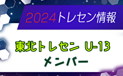 【メンバー】2024年度 東北トレセンU-13（10/19,20 山形開催）参加選手掲載！