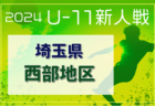 2024年度 第19回埼玉県4種新人戦 U-11 西部地区大会 一次予選11/16,17判明結果掲載！2次予選12/21～ 組み合わせや各地区一次予選結果情報募集