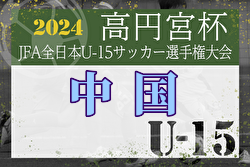 2024年度 高円宮杯JFA第36回全日本U-15サッカー選手権大会中国地域予選 岡山、広島、山口代表決定！11/9～開催！組合せ募集中