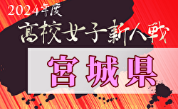 2024年度宮城県⾼校サッカー新⼈⼤会（女子）1回戦11/12結果掲載！準決勝11/13結果速報