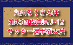 2024年度 九州ろうきん杯 第46回佐賀県U-12サッカー選手権大会 兼 第56回九州ジュニアU-12サッカー大会佐賀県予選 12/15開幕！要項掲載！組合せ抽選12/7