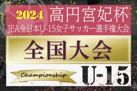 2024年度 高円宮妃杯JFA全日本U-15女子サッカー選手権 全国大会 9地域代表32チーム出場、組合せ&開催情報掲載！12/7～27開催！！地域予選情報も掲載