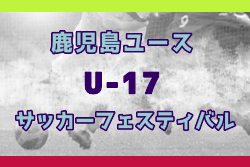 2024年度第3回鹿児島ユース(U-17)サッカーフェスティバル 例年12月開催！日程・組合せ募集中