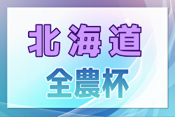 2025年度第22回JA全農杯全国小学生選抜サッカーIN北海道大会 出場チーム決定！4/5,6開催！組合せ募集中