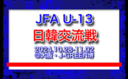 JFA U-13 日韓交流戦メンバー・スケジュール発表！（2024.10.28-11.02＠大阪・J-GREEN堺）JOC日韓競技力向上スポーツ交流事業