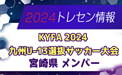 【メンバー】KYFA2024九州U-13選抜サッカー大会（10/5,6） 宮崎県参加選手のお知らせ！