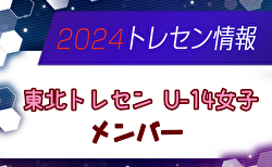 【メンバー】2024年度 東北トレセンU-14（10/19,20 宮城開催）参加選手掲載！