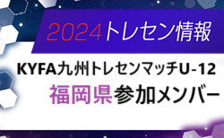 【メンバー】2024 第35回KYFA九州トレセンマッチU-12 in宮崎県（10/12～14開催）参加選手のお知らせ！