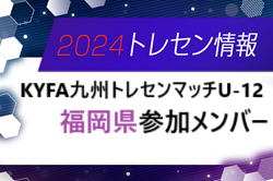 【メンバー】2024 第35回KYFA九州トレセンマッチU-12 in宮崎県（10/12～14開催）福岡県参加選手のお知らせ！