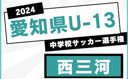 速報！2024年度 愛知県U-13中学校サッカー選手権 西三河地区大会   2回戦･準決勝 12/21結果更新中！情報ありがとうございます 続報募集  準決勝12/22