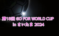 第18回 GO FOR WORLD CUP in さいたま 2024（埼玉） 12/25～28開催！組合せ掲載