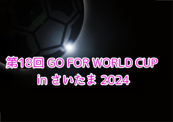 第18回 GO FOR WORLD CUP in さいたま 2024（埼玉） 例年12月開催！日程・組合せ募集中