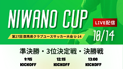 【10/14ライブ配信 】2024 NIWANO CUP 第27回群馬県クラブユースサッカー大会U-14 準決勝、3位決定戦、決勝戦