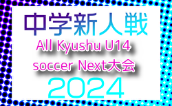 2024年度 KYFA第38回All Kyushu U14 soccer Next大会（沖縄県）要項・組合せ枠掲載！3/22.23開催　各県予選情報募集中！宮崎、福岡、大分代表掲載