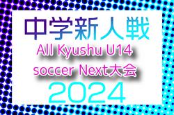 2024年度 KYFA第38回All Kyushu U14 soccer Next大会（沖縄県） 各県予選情報募集中！3/21.22開催