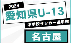 2024年度 愛知県U-13中学校サッカー選手権 名古屋地区大会  組み合わせ抽選会11/14  要項掲載！12/7～1/12開催  情報お待ちしています！