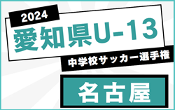 2024年度 愛知県U-13中学校サッカー選手権 名古屋地区大会  組み合わせ抽選会11/14  要項掲載！12/7～1/12開催  情報お待ちしています！