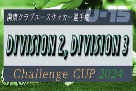 関東CY連盟 U-15 Challenge Cup 2024 11/16～24開催、組合せ情報募集！都県予選情報・出場チーム判明分掲載、情報募集！