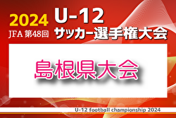 2024年度 JFA 第48回 全日本U-12 サッカー選手権大会 島根県大会  ベスト4決定！次回11/24