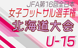 2024年度JFA第15回全日本 U-15女子フットサル選手権大会 北海道代表決定戦 組合せ掲載！11/16,17開催！