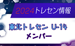 【メンバー】2024年度 東北トレセンU-14（10/19,20 山形開催）参加選手掲載！