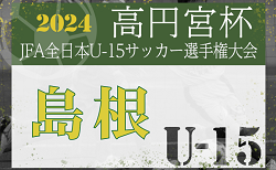 2024年度 第11回島根県ユース（U-15）サッカー選手権大会 1回戦10/12結果掲載！次回 準決勝10/19