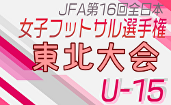 2024年度 JFA第15回全日本U-15女子フットサル選手権大会 東北大会（福島開催） 11/16,17結果速報！未判明分の情報募集