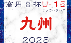 高円宮杯 JFA U-15サッカーリーグ 2025 九州 3/2開幕！ 組合せ・日程判明分掲載！未判明分募集