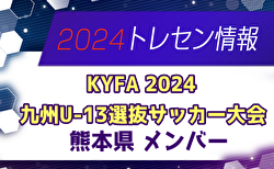 【メンバー】KYFA2024九州U-13選抜サッカー大会（10/5,6） 熊本県参加選手のお知らせ！