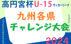 2024 KYFA第15回九州各県ユースU-15サッカーリーグチャレンジ大会 11/30.12/1開催！（佐賀県開催）福岡・佐賀・宮崎・長崎県代表掲載！　組合せ募集