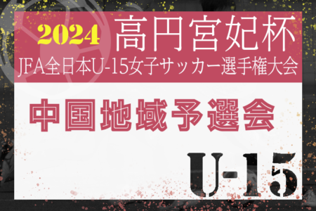 2024年度 高円宮妃杯JFA第29回全日本U-15女子サッカー選手権大会中国地域予選会（岡山県開催）11/2開幕！組合せ募集！