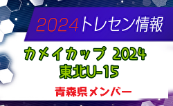 【メンバー】カメイカップ2024 U-15東北サッカー選抜大会（11/16,17） 青森県選抜メンバー