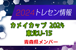 【メンバー】カメイカップ2024 U-15東北サッカー選抜大会（11/16,17） 青森県選抜メンバー