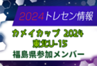 【メンバー】カメイカップ2024 U-15東北サッカー選抜大会（11/16,17） 福島県選抜メンバー