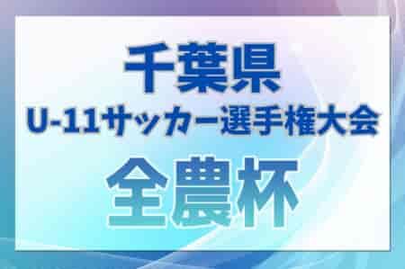 2024年度 第44回千葉県U-11サッカー選手権大会 兼JA全農杯全国小学生選抜サッカー大会in関東 千葉県予選 1次リーグ組合せ掲載！11/24～12/15開催