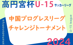 2024年度 中国プログレスリーグチャレンジトーナメント（高円宮杯U-15中国プログレスリーグ参入・入替戦）11/30結果速報！