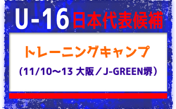 【U-16日本代表候補】11月国内トレーニングキャンプ（11/10～13 ＠大阪／J-GREEN堺）メンバー・スケジュール発表！