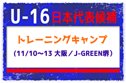 【U-16日本代表候補】11月国内トレーニングキャンプ（11/10～13 ＠大阪／J-GREEN堺）メンバー・スケジュール発表！