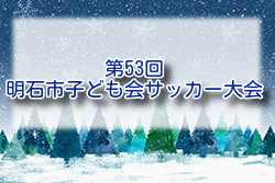 2024年度 第53回明石市子ども会サッカー大会 兵庫 1/25.26開催！組合せ募集中