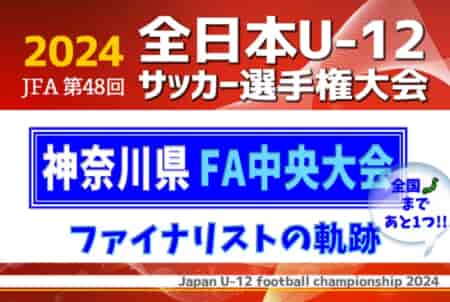 【全国まであと1つ！】ファイナリストの軌跡！2024年度 JFA第48回全日本U-12サッカー選手権 神奈川県大会《FA中央大会》決勝：バディーSC – 川崎フロンターレ戦は11/24 14時半キックオフ！！