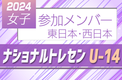 2024ナショナルトレセン女子U-14  東日本･西日本  参加メンバー掲載！11/14～11/17   高円宮記念JFA夢フィールド（千葉県/東日本会場）、J-GREEN堺（大阪府/西日本会場）にて開催